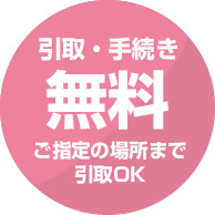 引取り・手続き全て無料！ご指定の場所までお引き取りOK